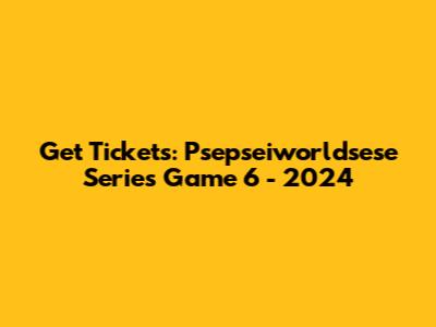 Get Tickets: Psepseiworldsese Series Game 6 - 2024