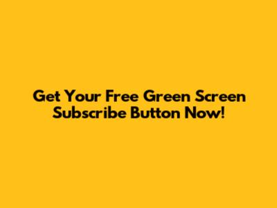 Get Your Free Green Screen Subscribe Button Now!