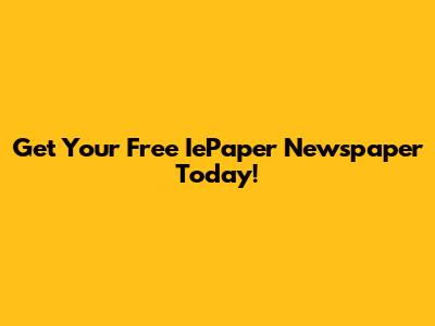 Get Your Free IePaper Newspaper Today!