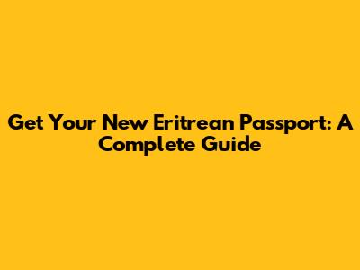 Get Your New Eritrean Passport: A Complete Guide