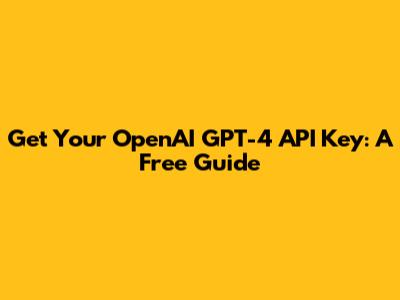 Get Your OpenAI GPT-4 API Key: A Free Guide