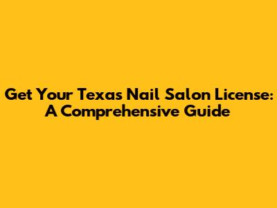 Get Your Texas Nail Salon License: A Comprehensive Guide