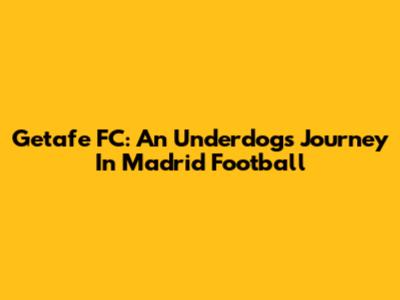 Getafe FC: An Underdog's Journey In Madrid Football