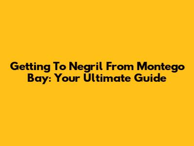 Getting To Negril From Montego Bay: Your Ultimate Guide