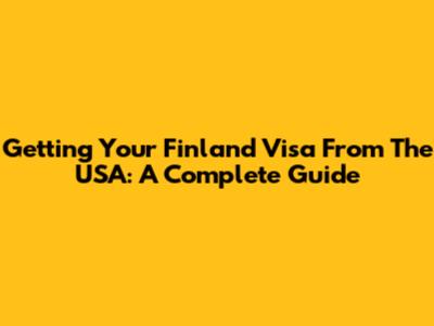 Getting Your Finland Visa From The USA: A Complete Guide