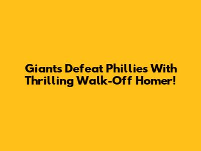 Giants Defeat Phillies With Thrilling Walk-Off Homer!