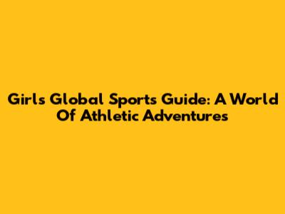 Girls' Global Sports Guide: A World Of Athletic Adventures