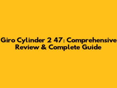 Giro Cylinder 2 47: Comprehensive Review & Complete Guide