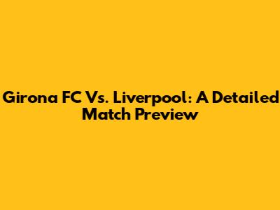 Girona FC Vs. Liverpool: A Detailed Match Preview