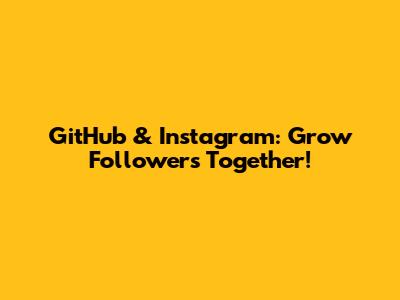 GitHub & Instagram: Grow Followers Together!