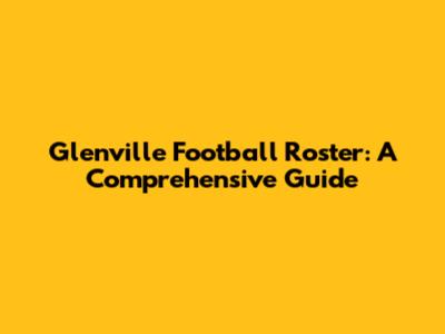 Glenville Football Roster: A Comprehensive Guide