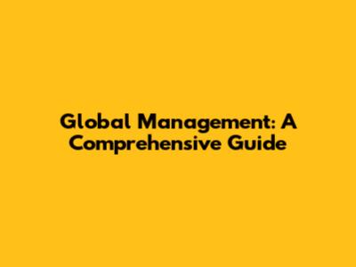 Global Management: A Comprehensive Guide