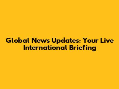 Global News Updates: Your Live International Briefing