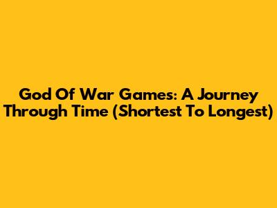 God Of War Games: A Journey Through Time (Shortest To Longest)