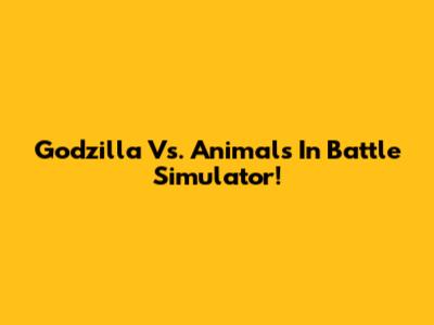 Godzilla Vs. Animals In Battle Simulator!