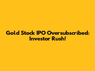Gold Stock IPO Oversubscribed: Investor Rush!
