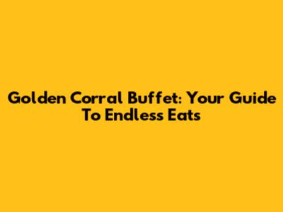 Golden Corral Buffet: Your Guide To Endless Eats