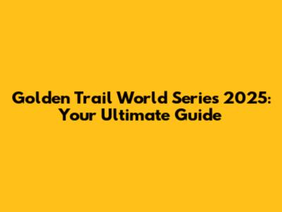 Golden Trail World Series 2025: Your Ultimate Guide