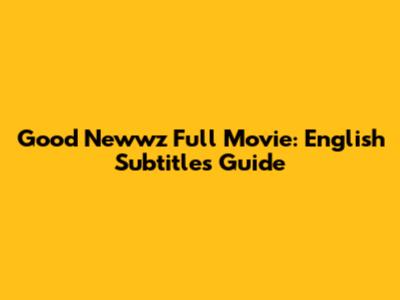 Good Newwz Full Movie: English Subtitles Guide