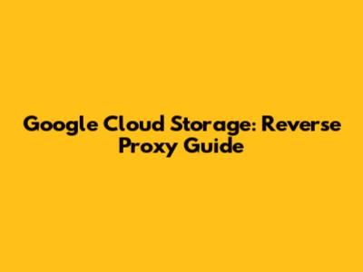 Google Cloud Storage: Reverse Proxy Guide