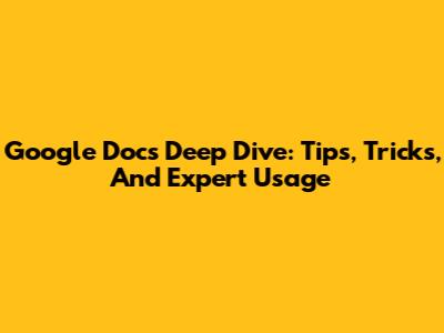 Google Docs Deep Dive: Tips, Tricks, And Expert Usage