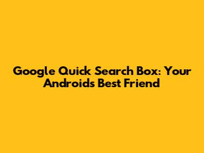 Google Quick Search Box: Your Android's Best Friend