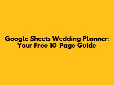 Google Sheets Wedding Planner: Your Free 10-Page Guide