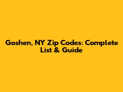 Goshen, NY Zip Codes: Complete List & Guide