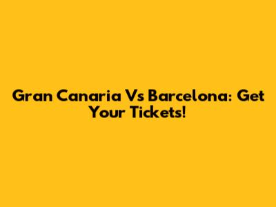 Gran Canaria Vs Barcelona: Get Your Tickets!