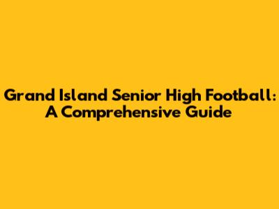 Grand Island Senior High Football: A Comprehensive Guide