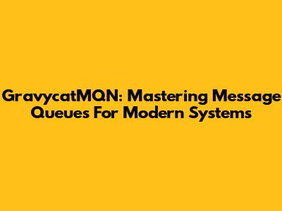 GravycatMQN: Mastering Message Queues For Modern Systems