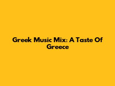 Greek Music Mix: A Taste Of Greece
