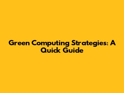 Green Computing Strategies: A Quick Guide
