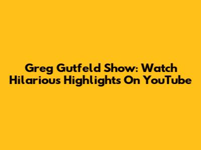 Greg Gutfeld Show: Watch Hilarious Highlights On YouTube