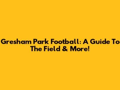 Gresham Park Football: A Guide To The Field & More!