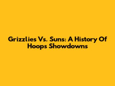 Grizzlies Vs. Suns: A History Of Hoops Showdowns
