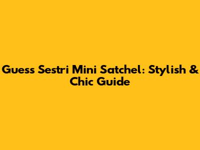 Guess Sestri Mini Satchel: Stylish & Chic Guide