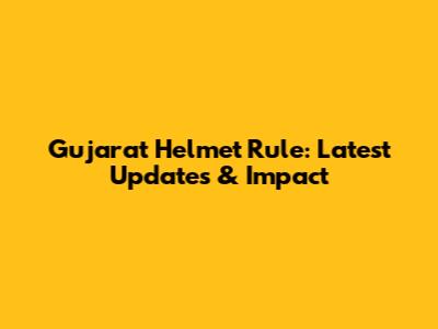 Gujarat Helmet Rule: Latest Updates & Impact