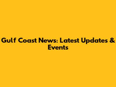 Gulf Coast News: Latest Updates & Events