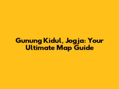 Gunung Kidul, Jogja: Your Ultimate Map Guide