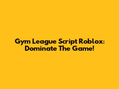 Gym League Script Roblox: Dominate The Game!