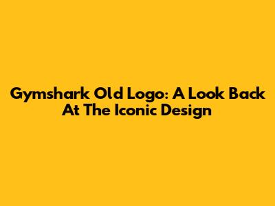 Gymshark Old Logo: A Look Back At The Iconic Design