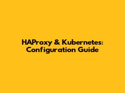 HAProxy & Kubernetes: Configuration Guide