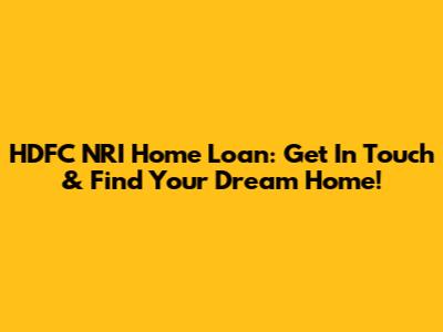 HDFC NRI Home Loan: Get In Touch & Find Your Dream Home!