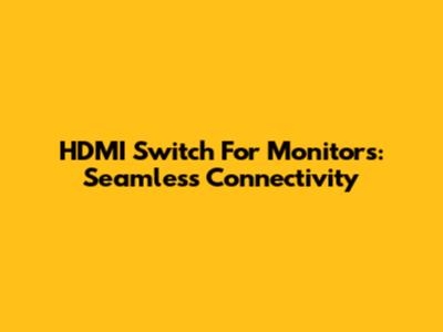 HDMI Switch For Monitors: Seamless Connectivity