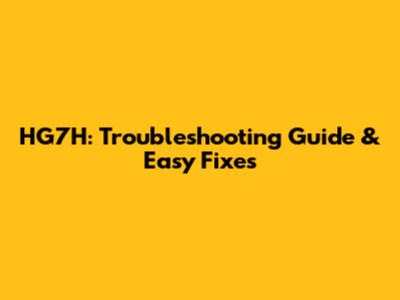 HG7H: Troubleshooting Guide & Easy Fixes