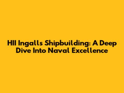 HII Ingalls Shipbuilding: A Deep Dive Into Naval Excellence