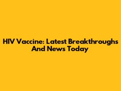 HIV Vaccine: Latest Breakthroughs And News Today