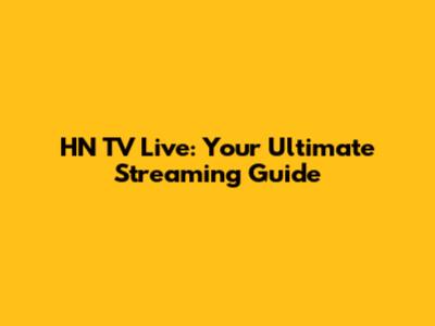 HN TV Live: Your Ultimate Streaming Guide