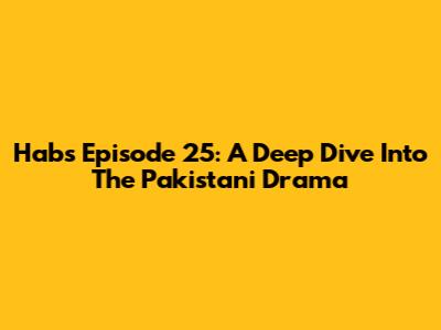 Habs Episode 25: A Deep Dive Into The Pakistani Drama